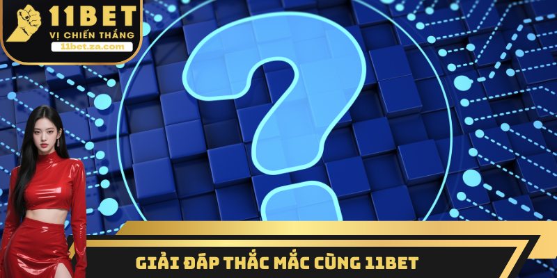 Giải đáp thắc mắc cùng 11BET